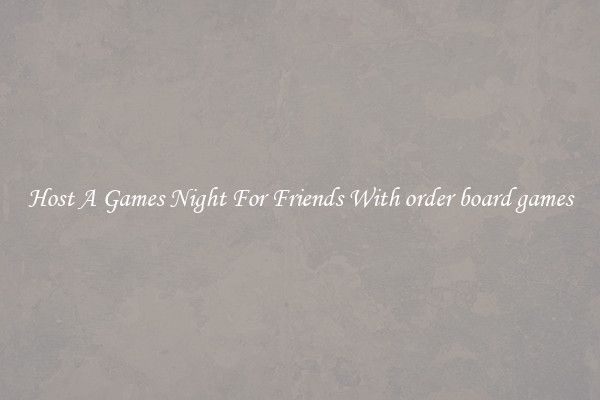 Host A Games Night For Friends With order board games