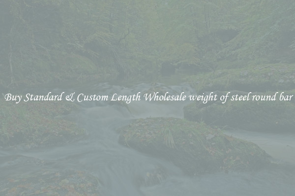 Buy Standard & Custom Length Wholesale weight of steel round bar
