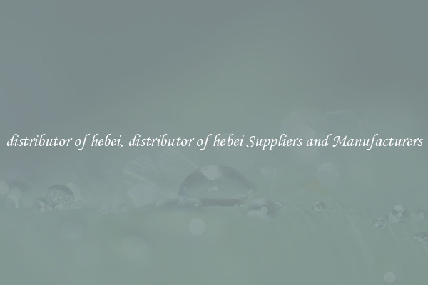 distributor of hebei, distributor of hebei Suppliers and Manufacturers