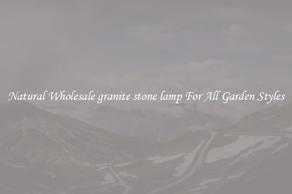 Natural Wholesale granite stone lamp For All Garden Styles