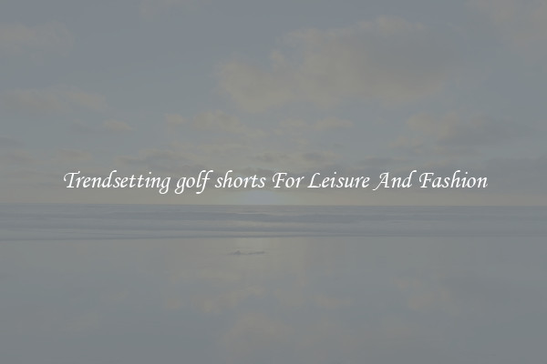Trendsetting golf shorts For Leisure And Fashion