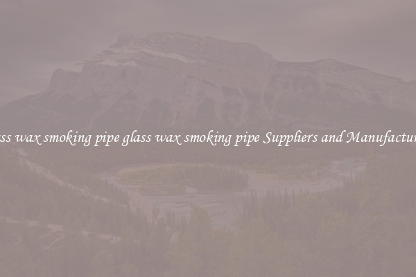 glass wax smoking pipe glass wax smoking pipe Suppliers and Manufacturers