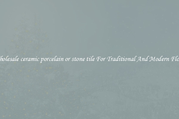 Wholesale ceramic porcelain or stone tile For Traditional And Modern Floors