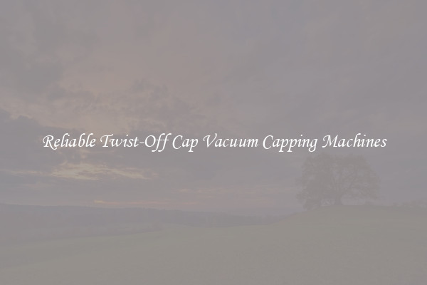 Reliable Twist-Off Cap Vacuum Capping Machines