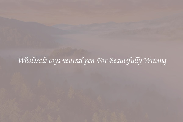 Wholesale toys neutral pen For Beautifully Writing