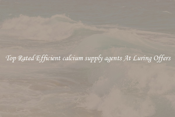 Top Rated Efficient calcium supply agents At Luring Offers