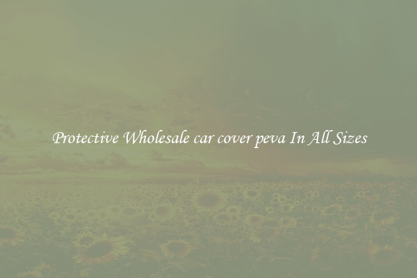 Protective Wholesale car cover peva In All Sizes