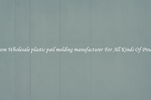Custom Wholesale plastic pail molding manufacturer For All Kinds Of Products