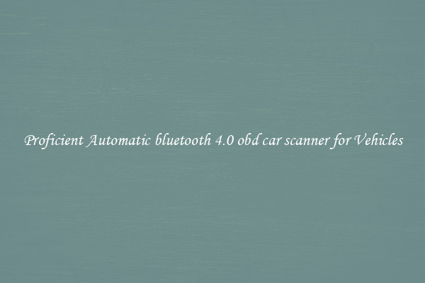 Proficient Automatic bluetooth 4.0 obd car scanner for Vehicles