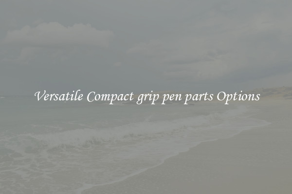 Versatile Compact grip pen parts Options