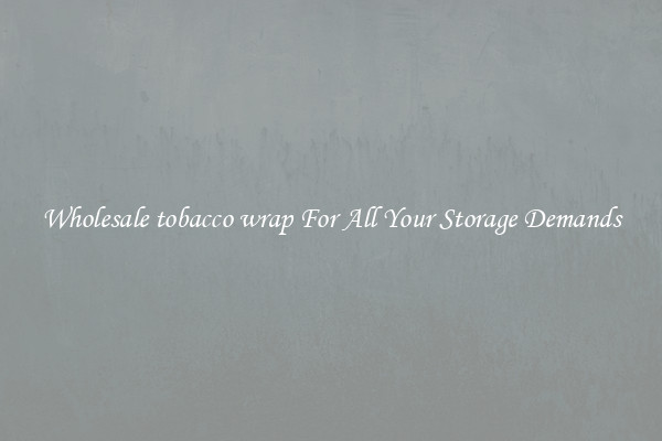 Wholesale tobacco wrap For All Your Storage Demands