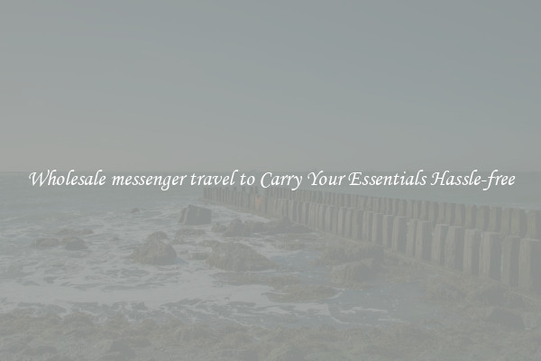 Wholesale messenger travel to Carry Your Essentials Hassle-free