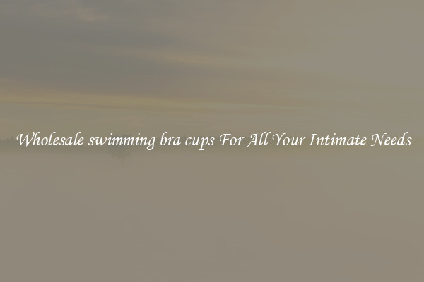 Wholesale swimming bra cups For All Your Intimate Needs