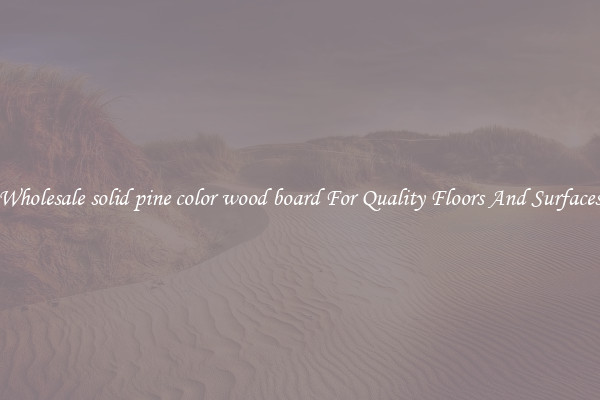 Wholesale solid pine color wood board For Quality Floors And Surfaces