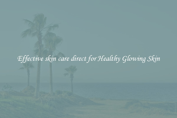 Effective skin care direct for Healthy Glowing Skin