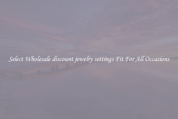 Select Wholesale discount jewelry settings Fit For All Occasions