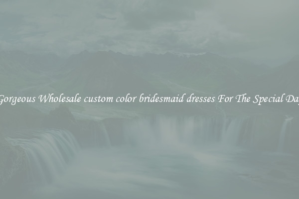 Gorgeous Wholesale custom color bridesmaid dresses For The Special Day