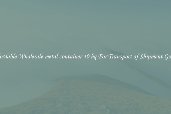 Affordable Wholesale metal container 40 hq For Transport of Shipment Goods 