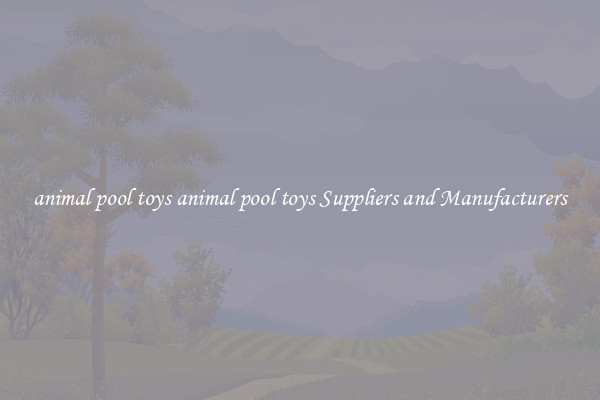 animal pool toys animal pool toys Suppliers and Manufacturers